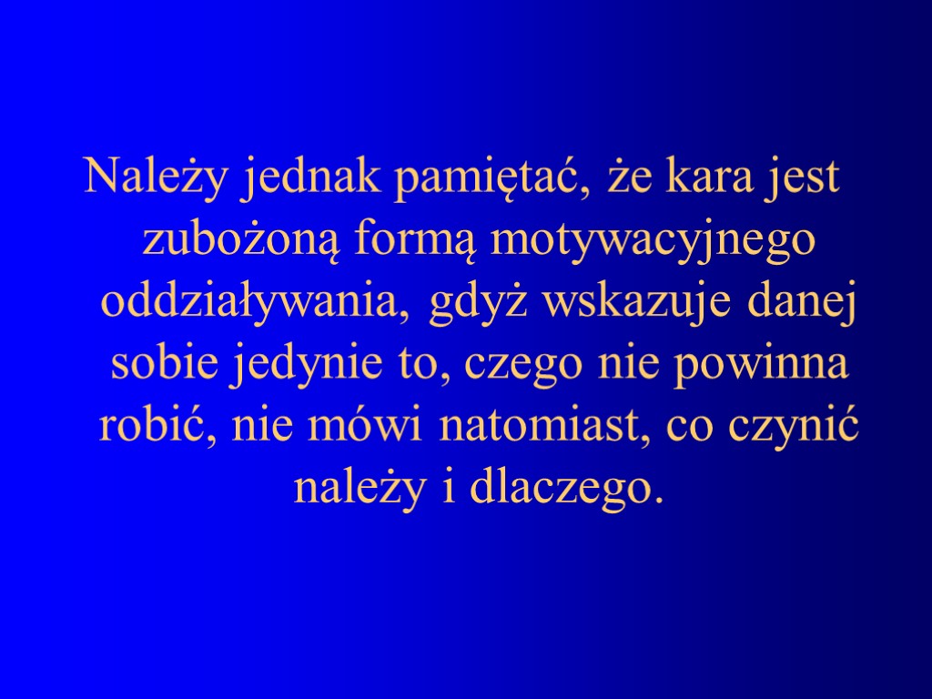 Należy jednak pamiętać, że kara jest zubożoną formą motywacyjnego oddziaływania, gdyż wskazuje danej sobie